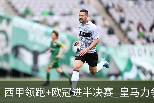 西甲领跑+欧冠进半决赛 皇马力争本赛季拿双冠